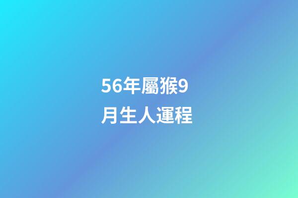 56年屬猴9月生人運程 (屬猴的56年生人今年多大)